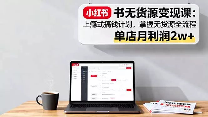 小红书无货源变现课：上瘾式搞钱计划，掌握无货源全流程，单店月利润2w+ - FiveM 插件资源站