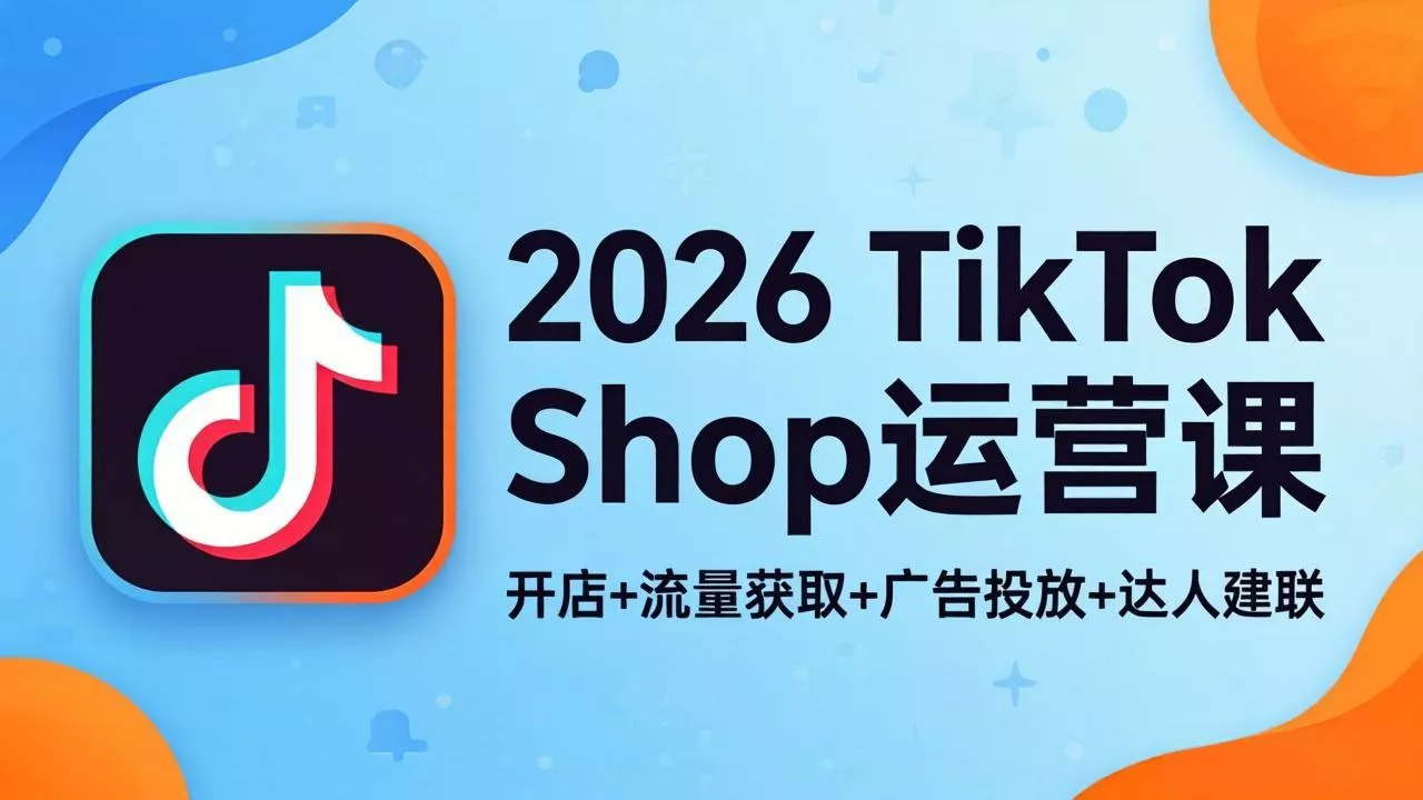 2026TikTok Shop运营课：开店+流量获取+广告投放+达人建联，解锁海外电商掘金路径 - FiveM 插件资源站