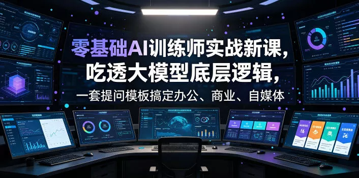 零基础AI训练师实战课，吃透大模型底层逻辑，一套提问模板搞定办公、商业、自媒体、设计、生活全场景AI落地应用 - FiveM 插件资源站