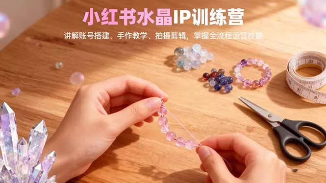 小红书水晶IP训练营，讲解账号搭建、手作教学、拍摄剪辑，全流程运营技能 - FiveM 插件资源站