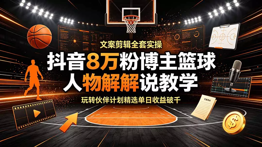 抖音8万粉博主篮球人物解说教学，文案剪辑全套实操，玩转伙伴计划精选单日收益破千 - FiveM 插件资源站