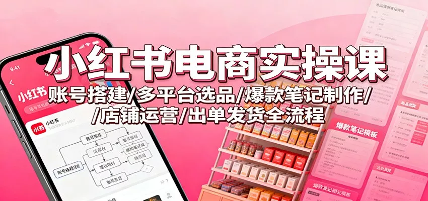 小红书电商实操课：账号搭建/多平台选品/爆款笔记制作/店铺运营/出单发货全流程 - FiveM 插件资源站