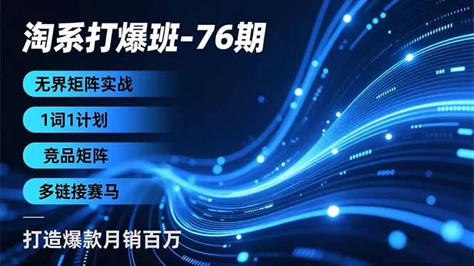 淘系打爆班-76期，无界矩阵实战，1词1计划、竞品矩阵、多链接赛马，打造爆款月销百万 - FiveM 插件资源站