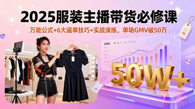 2025服装主播带货必修课，万能公式+6大逼单技巧+实战演练，单场GMV破50万 - FiveM 插件资源站